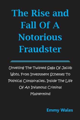 The Rise and Fall of a Notorious Fraudster Unveiling the Twisted Saga of Jacob Wohl, From Investment Schemes to Political Conspiracies, Inside the Life of an Infamous Criminal Mastermind