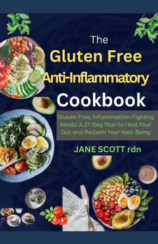 The Gluten Free Anti-Inflammatory Cookbook Gluten-Free, Inflammation-Fighting Meals: A 21-Day Plan to Heal Your Gut and Reclaim Your Well-Being