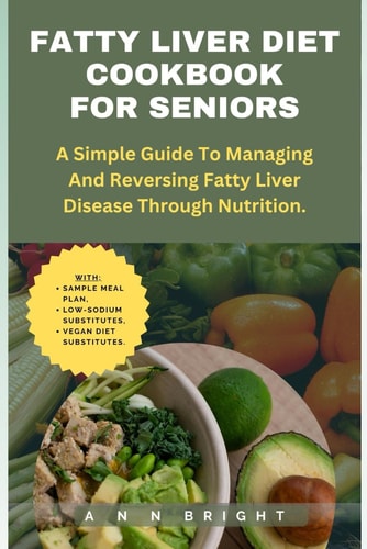 Fatty Liver Diet Cookbook for Seniors A Simple Guide to Managing and Reversing Fatty Liver Disease Through Nutrition.