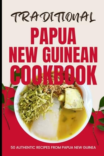 Traditional Papua New Guinean Cookbook 50 Authentic Recipes from Papua New Guinea