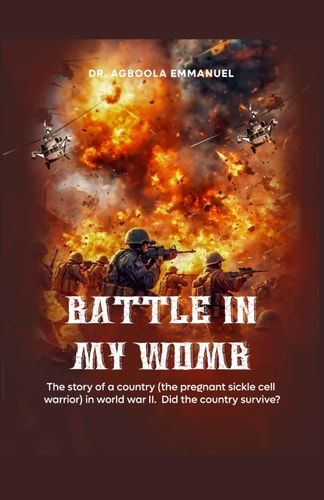 Battle in My Womb The Story of a Country (the Pregnant Sickle Cell Warrior) in World War II. Did the Country Survive?