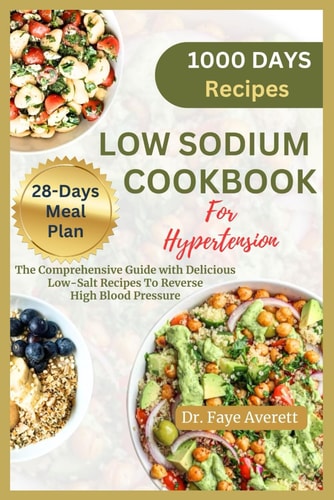 Low Sodium Cookbook for Hypertension The Comprehensive Guide with Delicious Low-Salt Recipes To Reverse High Blood Pressure