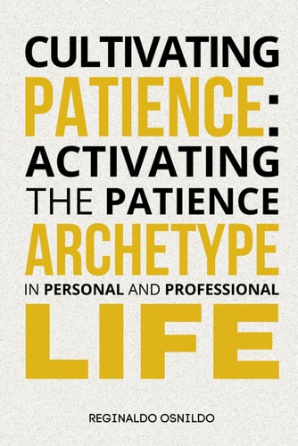 CULTIVATING PATIENCE Activating the Patience Archetype in Personal and Professional Life