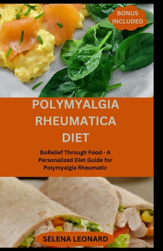 Polymyalgia Rheumatica Diet Relief Through Food - A Personalized Diet Guide for Polymyalgia Rheumatic