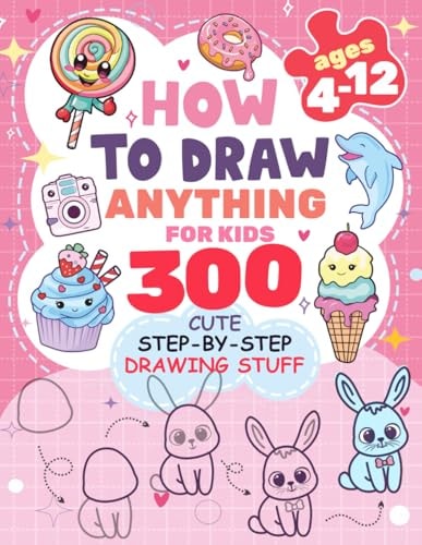 How to Draw Anything for Kids 300 Cute Step-by-Step Drawing Stuff: Amazing Food, Animals, Kawaii, Gifts and Other