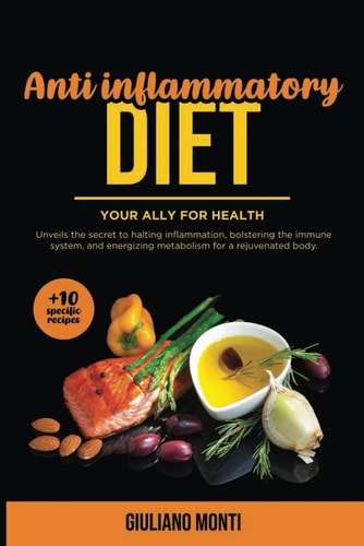 ANTI INFLAMMATORY DIET- Your Ally for Health (+10 Specific Recipes) Unveils the Secret to Halting Inflammation, Bolstering the Immune System, and Energizing Metabolism for a Rejuvenated Body.