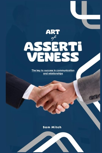The Art of Assertiveness The Key To Success In Communication And Relationships