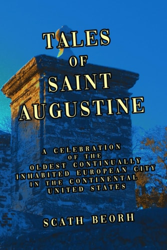 Tales of Saint Augustine A Celebration of the Oldest Continually Inhabited European City in the Continental United States