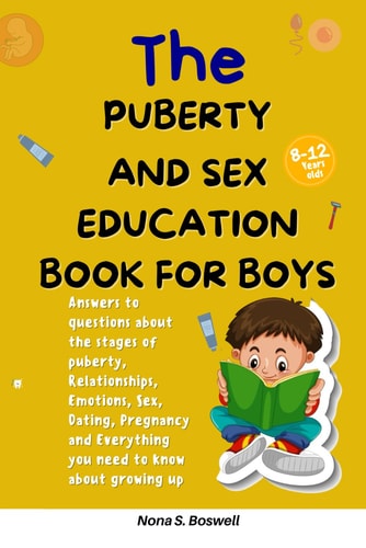The Puberty and Sex Education Book for Boys 8-12 Year Olds Answers to Questions about the Stages of Puberty, Relationships, Emotions, Sex, Pregnancy and Everything You Need to Know for Growing Up