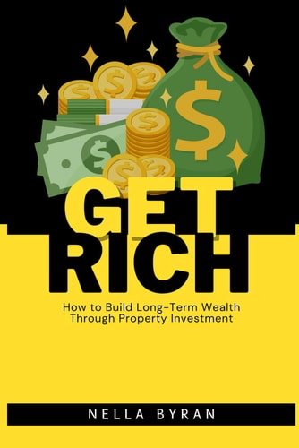 Get Rich How to Build Long-Term Wealth Through Property Investment