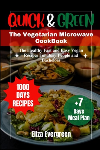 Quick and Green The Vegetarian Microwave Cookbook: The Healthy Fast and Easy Vegan Recipes For Busy People and Bachelors