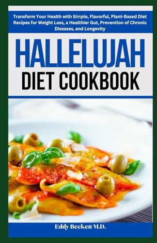 Hallelujah Diet Cookbook Transform Your Health with Simple, Flavorful, Plant-Based Diet Recipes for Weight Loss, a Healthier Gut, Prevention of Chronic Diseases, and Longevity