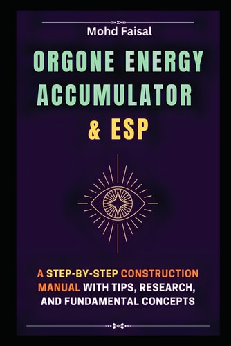 Orgone Energy Accumulator and ESP A Step-by-Step Construction Manual with Tips, Research, and Fundamental Concepts