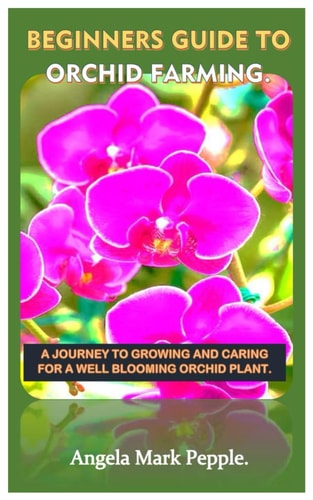 Beginners Guide to Orchid Farming. A Journey to Growing and Caring for a Well Blooming Orchid Plant.