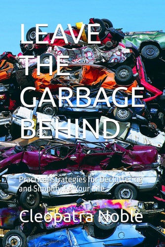 Leave the Garbage Behind Practical Strategies for Decluttering and Simplifying Your Life