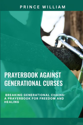 Prayerbook Against Generational Curses Breaking Generational Chains: A Prayerbook for Freedom and Healing