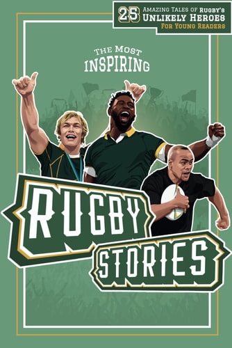 The Most Inspiring Rugby Stories For Young Readers 25 Amazing Tales of Rugby's Unlikely Heroes, Greatest Comebacks, Unforgettable Moments and Many More...