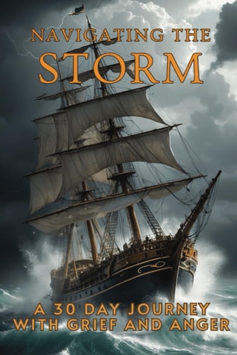 Navigating the Storm A 30-Day Journey Through Grief and Anger: A 30-Day Journey Through Grief and Anger