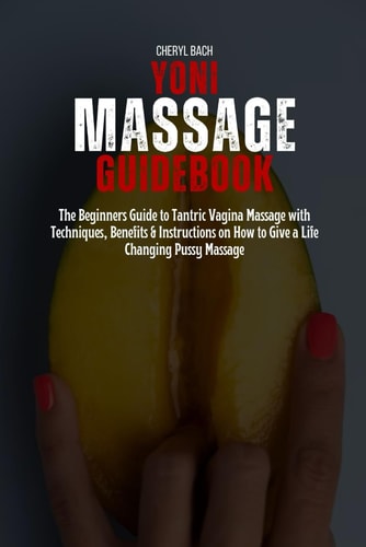 Yoni Massage Guidebook The Beginners Guide to Tantric Vagina Massage with Techniques, Benefits & Instructions on How to Give a Life Changing Pussy Massage