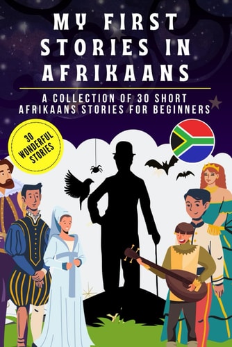 My First Stories in Afrikaans A Collection of 30 Afrikaans Short Stories for Beginners, Learn Afrikaans Language with Short Stories Book for Kids and Adults, Afrikaans for Beginners
