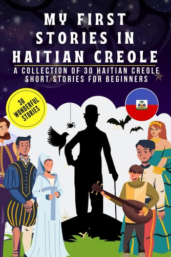 My First Stories in Haitian Creole A Collection of 30 Haitian Creole Short Stories for Beginners, Learn Haitian Creole Language with Short Stories Book for Kids and Adults, Haitian Creole for Beginners