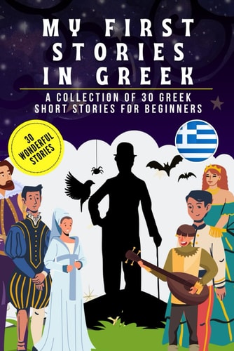 My First Stories in Greek A Collection of 30 Greek Short Stories for Beginners, Learn Greek Language with Short Stories Book for Kids and Adults, Greek for Beginners