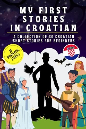 My First Stories in Croatian A Collection of 30 Croatian Short Stories for Beginners, Learn Croatian Language with Short Stories Book for Kids and Adults, Croatian for Beginners