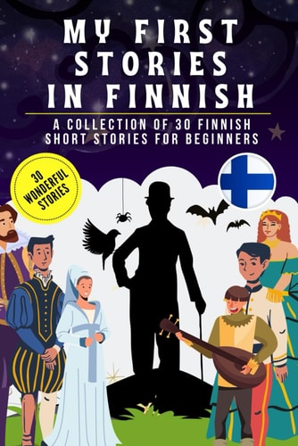 My First Stories in Finnish A Collection of 30 Finnish Short Stories for Beginners, Learn Finnish Language with Short Stories Book for Kids and Adults, Finnish for Beginners