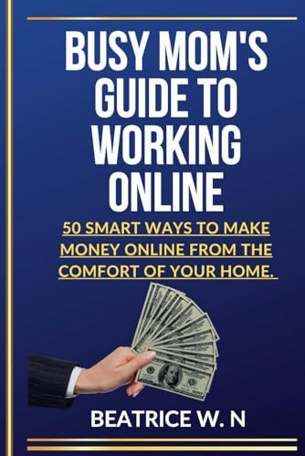 Busy Mom's Guide to Working Online "50 Smart Ways to Make Money Online From The Comfort of Your Home."