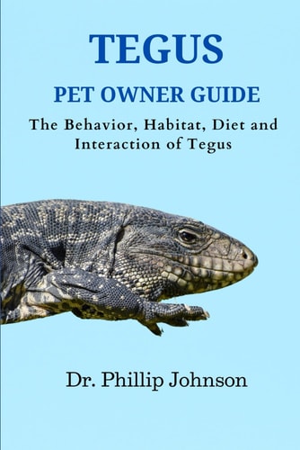 Tegus Pet Owner Guide The Behavior, Habitat, Diet and Interaction of Tegus