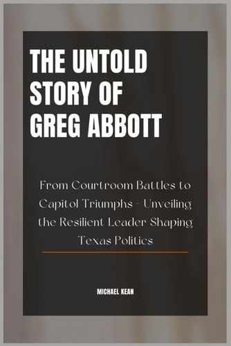 The Untold Story of Greg Abbott From Courtroom Battles to Capitol Triumphs - Unveiling the Resilient Leader Shaping Texas Politics
