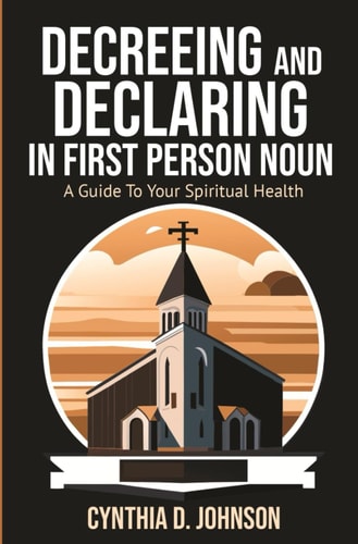 Decreeing and Declaring in the First-Person Noun A Guide to Your Spiritual Health
