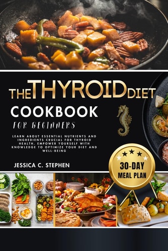 The Thyroid Diet Cookbook for Beginners Learn About Essential Nutrients And Ingredients Crucial For Thyroid Health. Empower Yourself With Knowledge To Optimize Your Diet And Well-Being