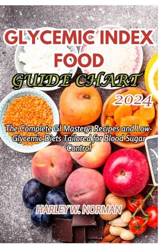 Glycemic Index Food Guide Chart 2024 The Complete GI Mastery: Recipes and Low-Glycemic Diets Tailored for Blood Sugar Control