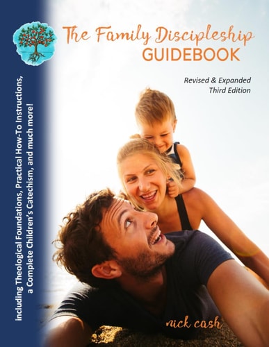 The Family Discipleship Guidebook (Revised & Expanded Third Edition) Including Theological Foundations, Practical How-To Instructions, a Complete Children's Catechism, and Much More!