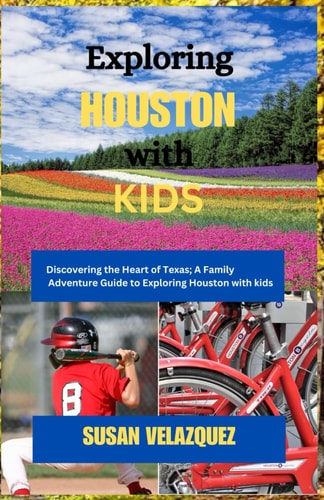 Exploring HOUSTON with KIDS Discovering the Heart of Texas; A Family Adventure Guide to Exploring Houston with Kids