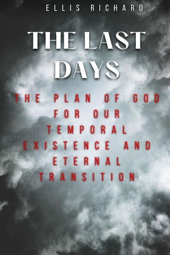 The Last Days The Plan Of God for Our Temporal Existence and Eternal Transition