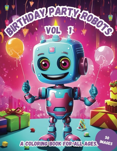Birthday Party Robots Vol 1 A Coloring Book for All Ages