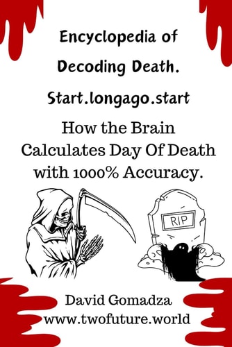 Encyclopedia of Decoding Death. Start.Longago.start How the Brain Calculates Day Of Death with 1000% Accuracy.