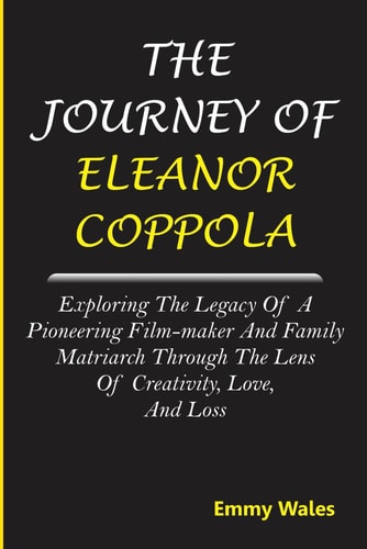 The Journey of Eleanor Coppola Exploring the Legacy of a Pioneering Film-maker and Family Matriarch Through the Lens of Creativity, Love, and Loss