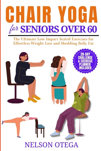 CHAIR YOGA for SENIORS Over 60 The Ultimate Low Impact Seated Exercises for Effortless Weight Loss and Shedding Belly Fat