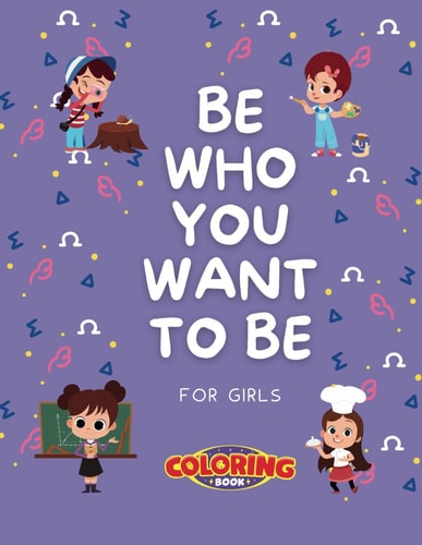 Be who You Want to be Dream, Explore, Create: a Career Coloring Journey for Girls