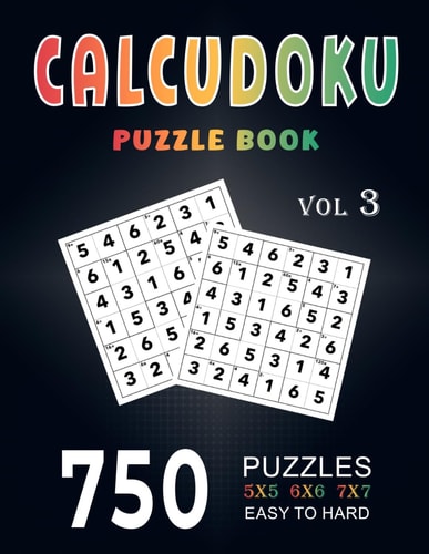 Calcudoku Puzzle Book 750 Easy to Hard (5x5, 6x6, 7x7) Large Print With Full Solutions - Volume 3 ( Logic Puzzles Series )