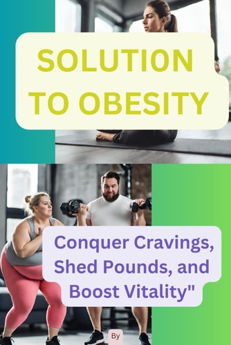 The Solution to Obesity Conquer Cravings, Shed Pounds, and Boost Vitality"
