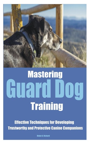 Mastering Guard Dog Training Effective Techniques for Developing Trustworthy and Protective Canine Companions