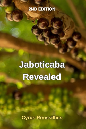Jaboticaba Revealed Collectors Edition. Listing Over 100 Discovered Varieties & Created Cultivars of Jaboticaba, Tips and how to Grow, History, Uses and the People Behind the Scenes.