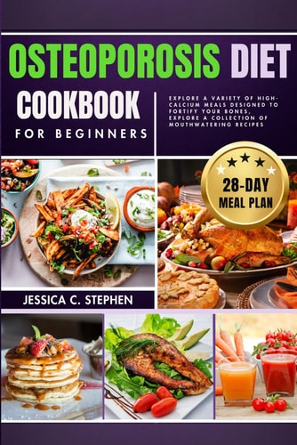 Osteoporosis Diet Cookbook for Beginners Explore A Variety Of High-Calcium Meals Designed To Fortify Your Bones, Explore A Collection Of Mouthwatering Recipes