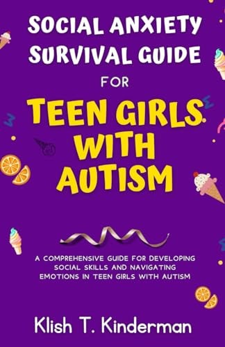 Social Anxiety Survival Guide for Teen Girls with Autism A Comprehensive Guide for Developing Social Skills and Navigating Emotions in Teen Girls with Autism