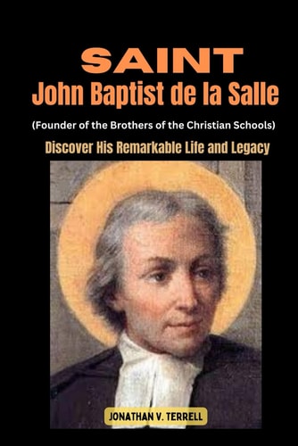 Saint John Baptist de la Salle (Founder of the Brothers of the Christian Schools) Discover His Remarkable Life and Legacy