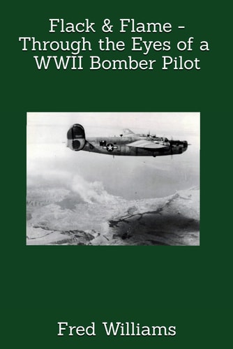 Flack & Flame - Through the Eyes of a B-24 Bomber Pilot In WWII